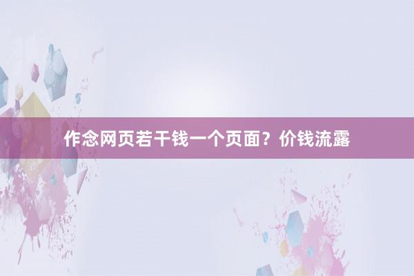 作念网页若干钱一个页面？价钱流露